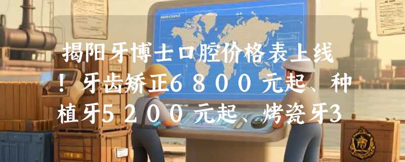 揭阳牙博士口腔价格表上线！牙齿矫正6800元起、种植牙5200元起、烤瓷牙3500元起，透明消费！