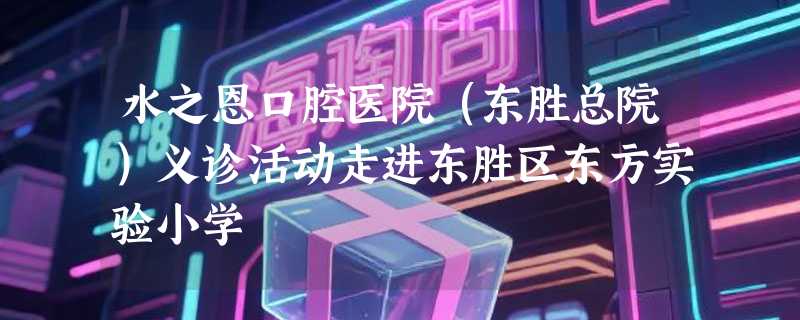 水之恩口腔医院（东胜总院）义诊活动走进东胜区东方实验小学
