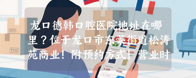 龙口德韩口腔医院地址在哪里？位于龙口市东莱街道松涛苑商业！附预约方式|营业时间