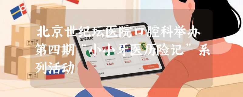 北京世纪坛医院口腔科举办第四期“小小牙医历险记”系列活动