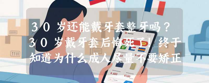 30岁还能戴牙套整牙吗？30岁戴牙套后悔死了！终于知道为什么成人尽量不要矫正牙齿？正畸太遭罪了！