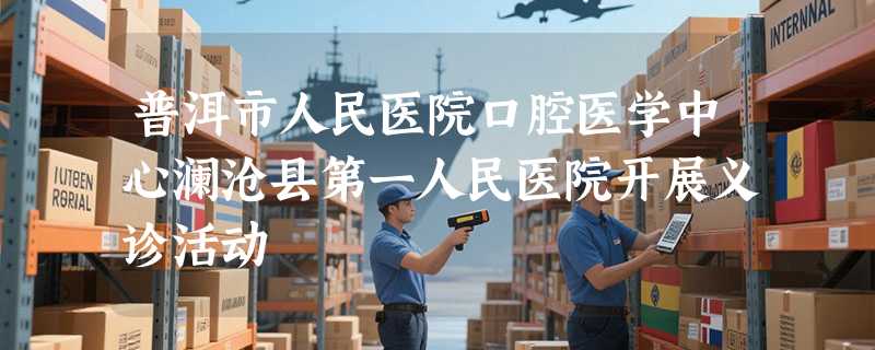 普洱市人民医院口腔医学中心澜沧县第一人民医院开展义诊活动
