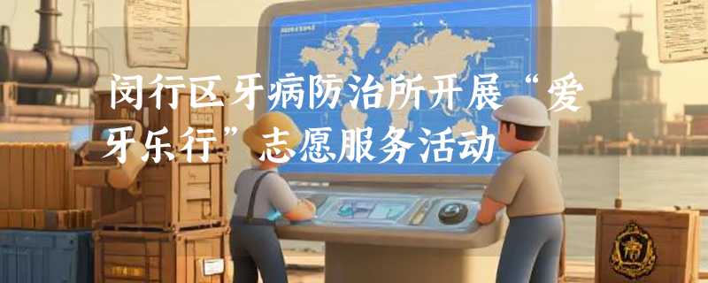 闵行区牙病防治所开展“爱牙乐行”志愿服务活动