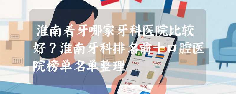 淮南看牙哪家牙科医院比较好？淮南牙科排名前十口腔医院榜单名单整理