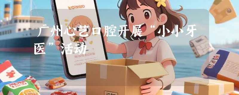 广州心艺口腔开展“小小牙医”活动