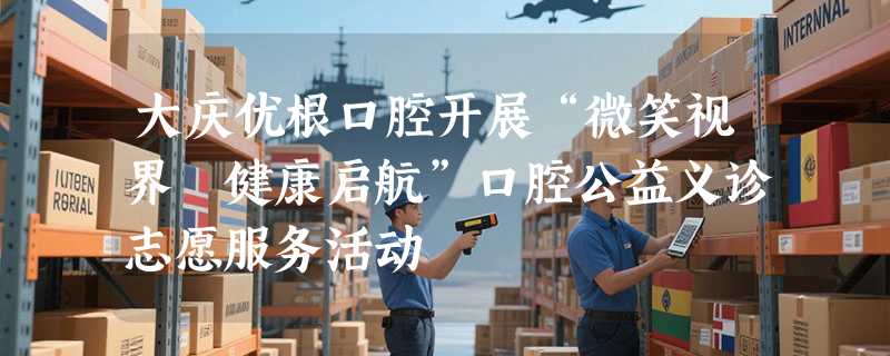 大庆优根口腔开展“微笑视界 健康启航”口腔公益义诊志愿服务活动