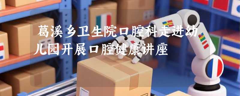 葛溪乡卫生院口腔科走进幼儿园开展口腔健康讲座