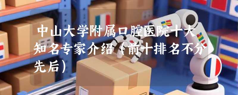 中山大学附属口腔医院十大知名专家介绍（前十排名不分先后）