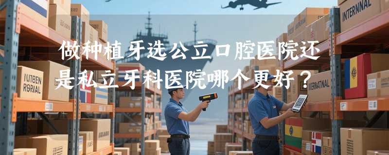 做种植牙选公立口腔医院还是私立牙科医院哪个更好？