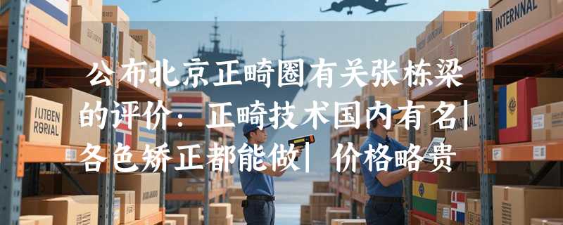 公布北京正畸圈有关张栋梁的评价：正畸技术国内有名|各色矫正都能做|价格略贵