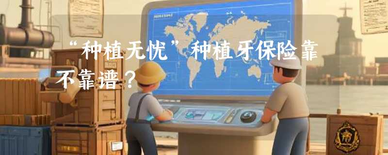 “种植无忧”种植牙保险靠不靠谱？