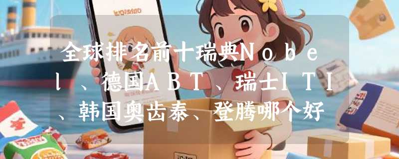全球排名前十瑞典Nobel、德国ABT、瑞士ITI、韩国奥齿泰、登腾哪个好