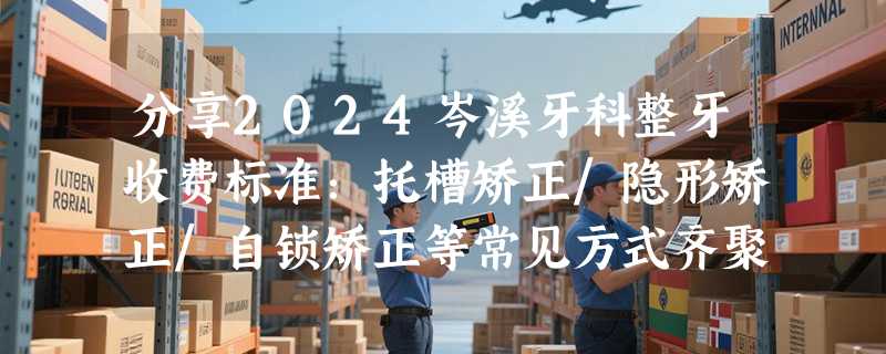 分享2024岑溪牙科整牙收费标准：托槽矫正/隐形矫正/自锁矫正等常见方式齐聚~