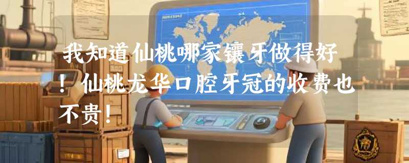 我知道仙桃哪家镶牙做得好！仙桃龙华口腔牙冠的收费也不贵！