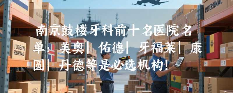 南京鼓楼牙科前十名医院名单：美奥|佑德|牙福莱|康圆|丹德等是必选机构！