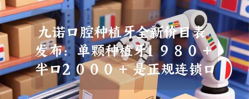 九诺口腔种植牙全新价目表发布：单颗种植牙1980+半口2000+是正规连锁口碑不错