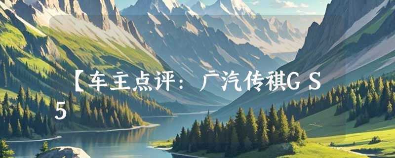 【车主点评:广汽传祺GS5