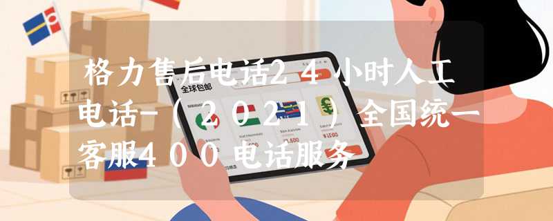格力售后电话24小时人工电话-(2021)全国统一客服400电话服务