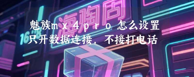 魅族mx4pro怎么设置只开数据连接,不接打电话