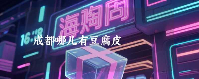 成都哪儿有豆腐皮