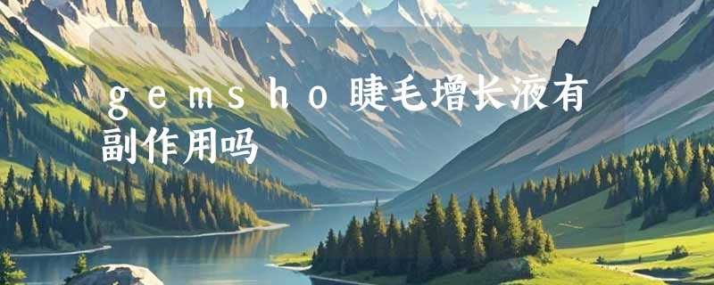 gemsho睫毛增长液有副作用吗
