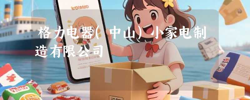 格力电器(中山)小家电制造有限公司