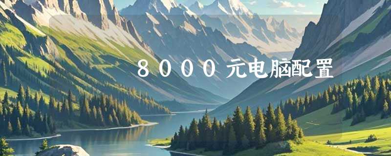 8000元电脑配置