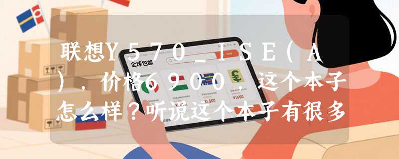 联想Y570_ISE(A)，价格6900，这个本子怎么样？听说这个本子有很多问题啊？都些什么问题?好解决么？