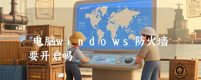 电脑windows防火墙要开启吗