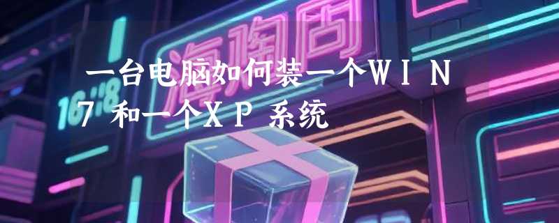 一台电脑如何装一个WIN7和一个XP系统