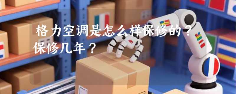 格力空调是怎么样保修的？保修几年？