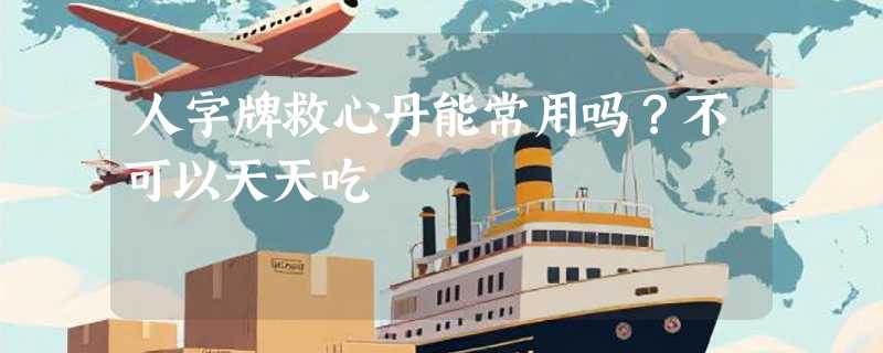 人字牌救心丹能常用吗？不可以天天吃