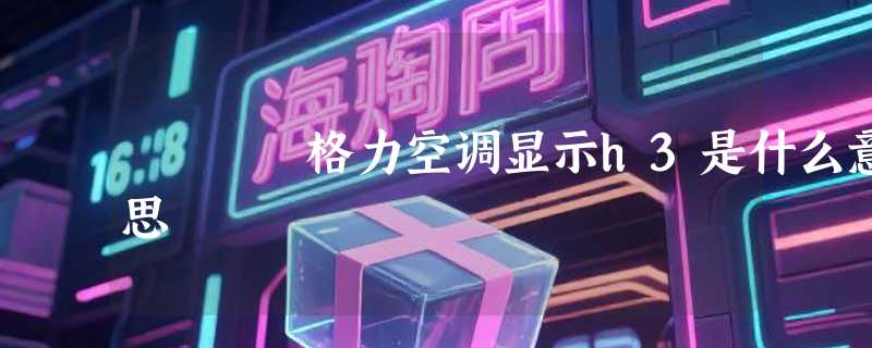 格力空调显示h3是什么意思