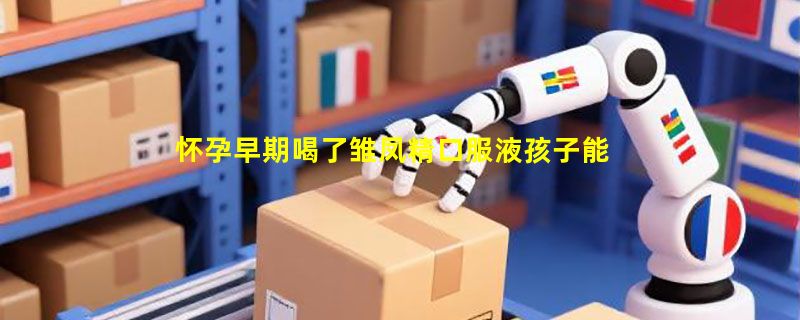怀孕早期喝了雏凤精口服液孩子能要吗