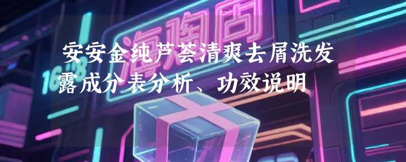 安安金纯芦荟清爽去屑洗发露成分表分析、功效说明