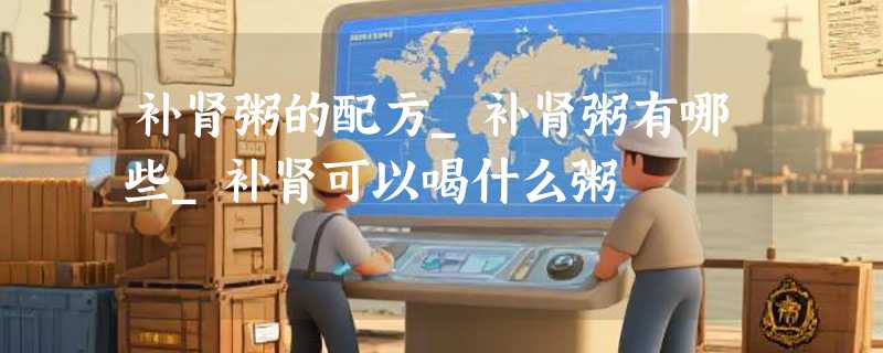 补肾粥的配方_补肾粥有哪些_补肾可以喝什么粥