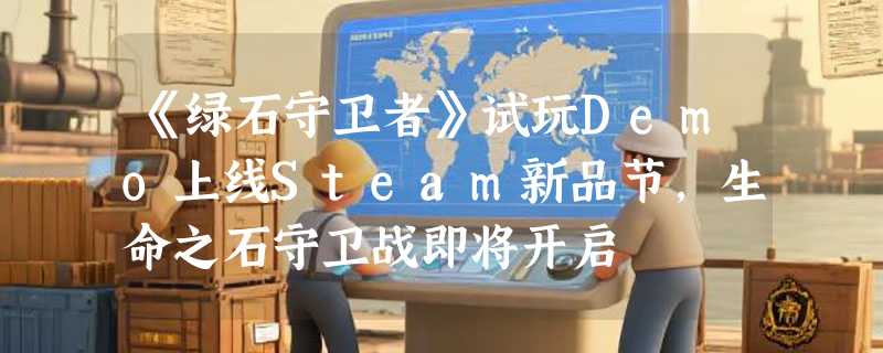 《绿石守卫者》试玩Demo上线Steam新品节，生命之石守卫战即将开启