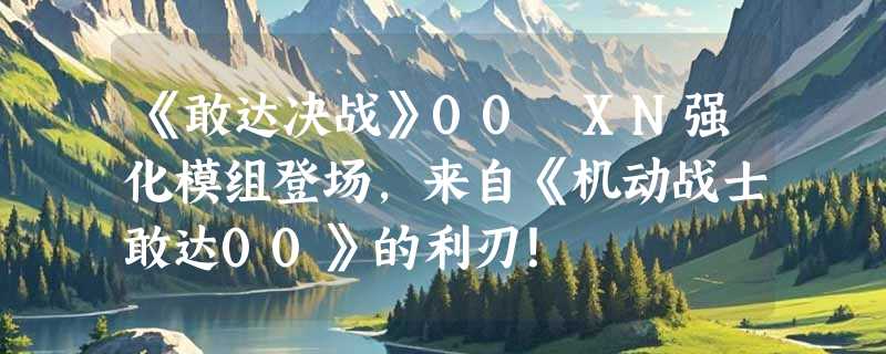 《敢达决战》00 XN强化模组登场，来自《机动战士敢达00》的利刃！