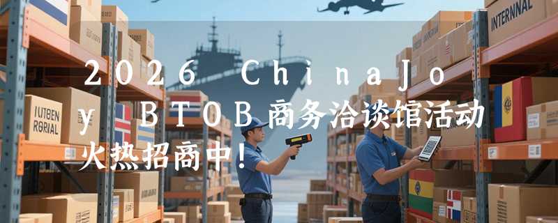 2026 ChinaJoy BTOB商务洽谈馆活动火热招商中！