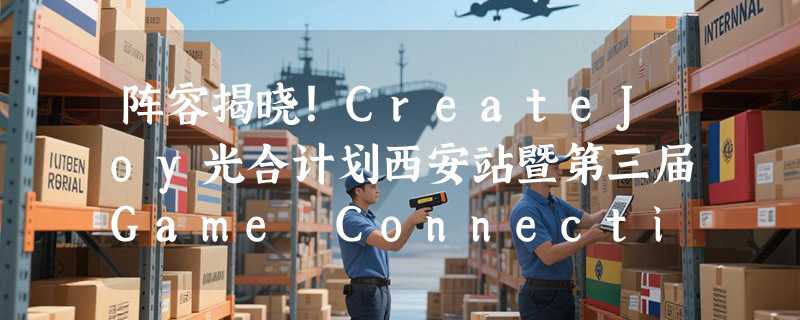 阵容揭晓！CreateJoy光合计划西安站暨第三届Game Connection城市活动重磅参展嘉宾正式公布