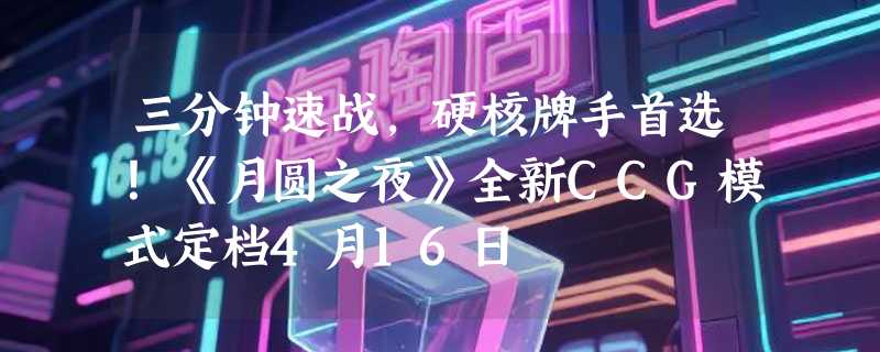 三分钟速战，硬核牌手首选！《月圆之夜》全新CCG模式定档4月16日