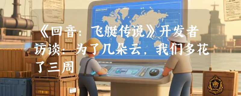 《回音：飞艇传说》开发者访谈：为了几朵云，我们多花了三周