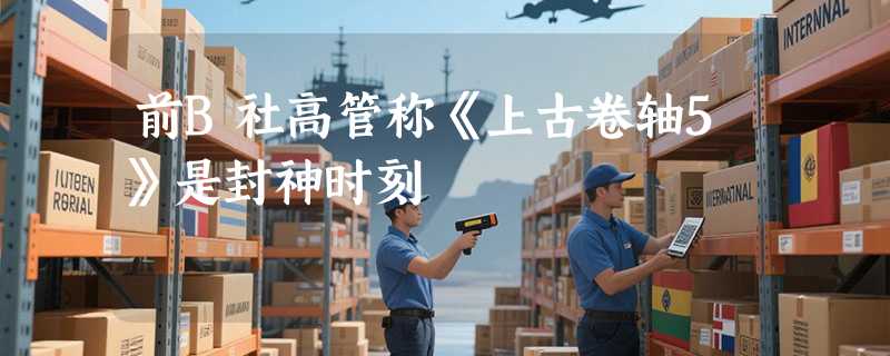 前B社高管称《上古卷轴5》是封神时刻
