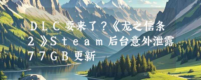 DLC要来了？《龙之信条2》Steam后台意外泄露77GB更新
