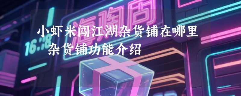 小虾米闯江湖杂货铺在哪里 杂货铺功能介绍