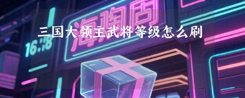 三国大领主武将等级怎么刷
