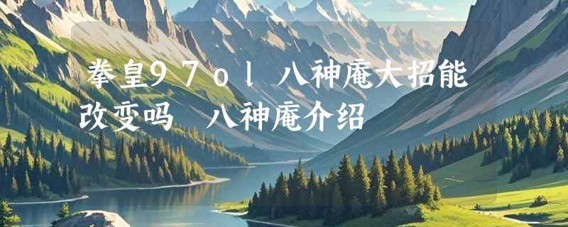 拳皇97ol八神庵大招能改变吗 八神庵介绍