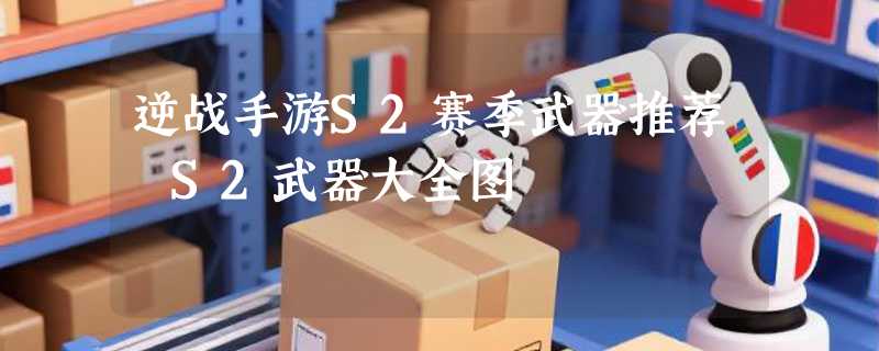 逆战手游S2赛季武器推荐 S2武器大全图