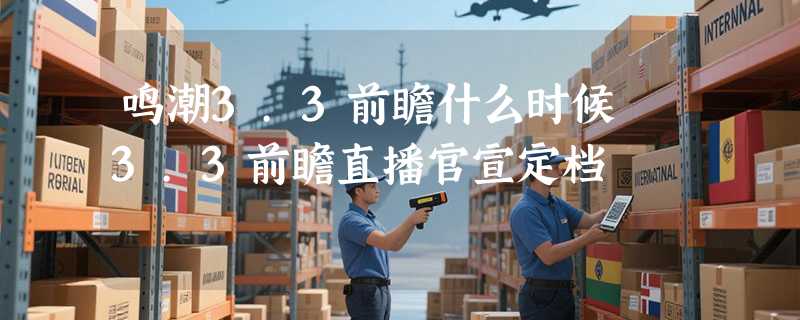 鸣潮3.3前瞻什么时候 3.3前瞻直播官宣定档