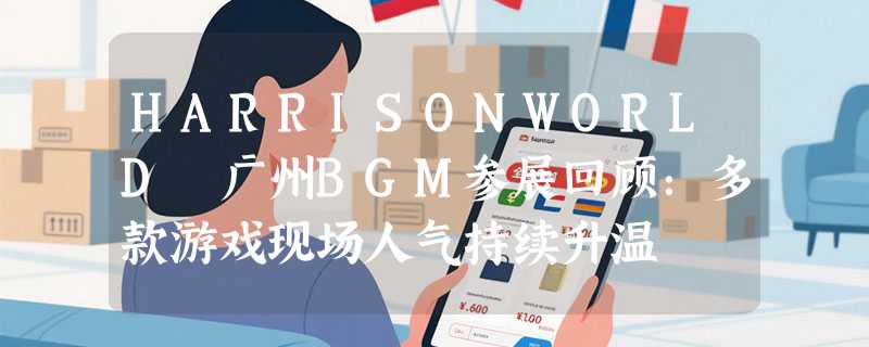 HARRISONWORLD 广州BGM参展回顾：多款游戏现场人气持续升温
